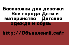 Басаножки для девочки - Все города Дети и материнство » Детская одежда и обувь   